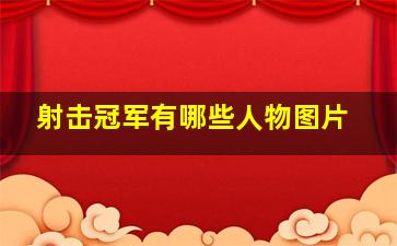 射击冠军有哪些人物图片