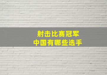 射击比赛冠军中国有哪些选手