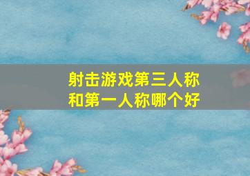 射击游戏第三人称和第一人称哪个好