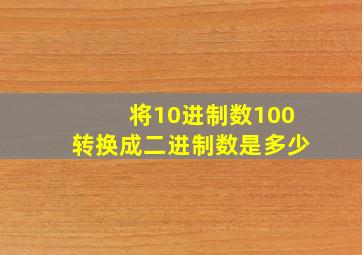 将10进制数100转换成二进制数是多少