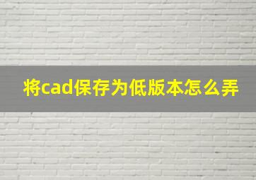 将cad保存为低版本怎么弄