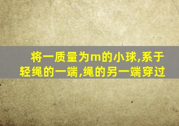 将一质量为m的小球,系于轻绳的一端,绳的另一端穿过