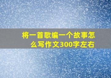 将一首歌编一个故事怎么写作文300字左右