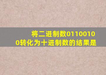 将二进制数01100100转化为十进制数的结果是