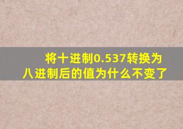 将十进制0.537转换为八进制后的值为什么不变了