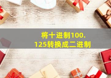 将十进制100.125转换成二进制