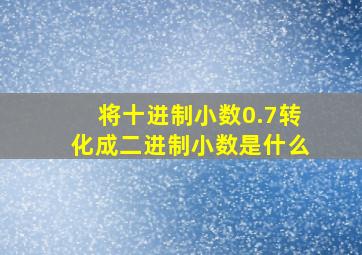 将十进制小数0.7转化成二进制小数是什么