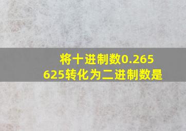 将十进制数0.265625转化为二进制数是