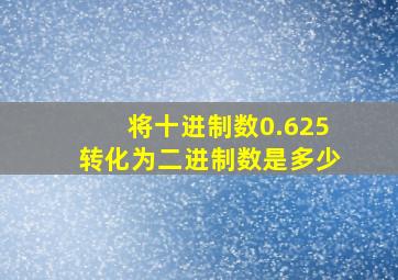 将十进制数0.625转化为二进制数是多少