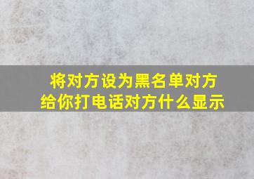 将对方设为黑名单对方给你打电话对方什么显示