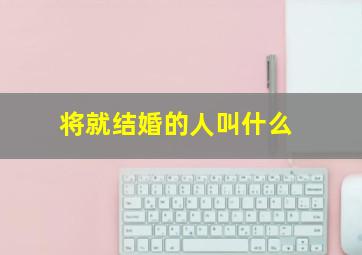 将就结婚的人叫什么