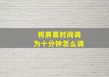 将屏幕时间调为十分钟怎么调