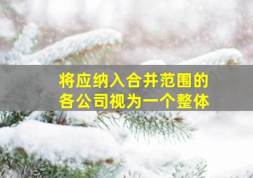 将应纳入合并范围的各公司视为一个整体