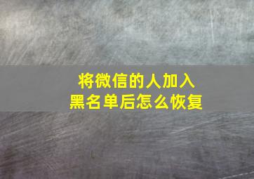 将微信的人加入黑名单后怎么恢复