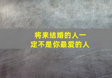 将来结婚的人一定不是你最爱的人