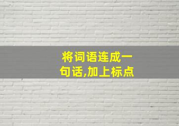 将词语连成一句话,加上标点