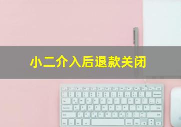 小二介入后退款关闭