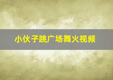 小伙子跳广场舞火视频