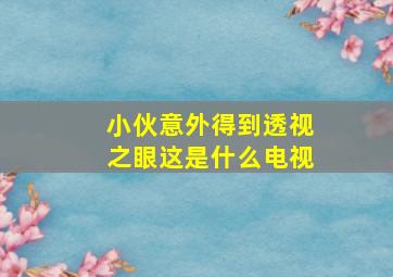 小伙意外得到透视之眼这是什么电视