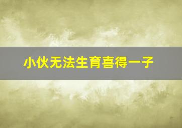 小伙无法生育喜得一子