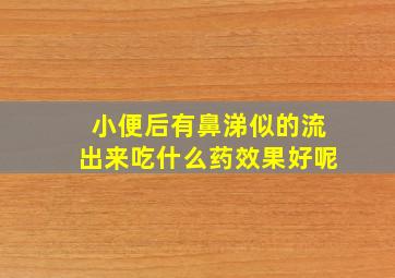 小便后有鼻涕似的流出来吃什么药效果好呢