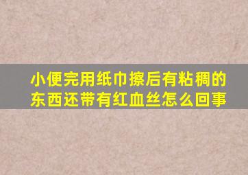 小便完用纸巾擦后有粘稠的东西还带有红血丝怎么回事