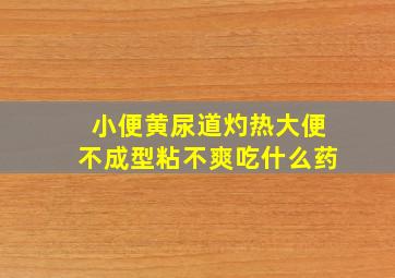 小便黄尿道灼热大便不成型粘不爽吃什么药