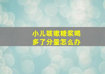 小儿咳嗽糖浆喝多了分量怎么办