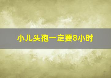 小儿头孢一定要8小时