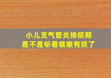 小儿支气管炎排痰期是不是听着咳嗽有痰了