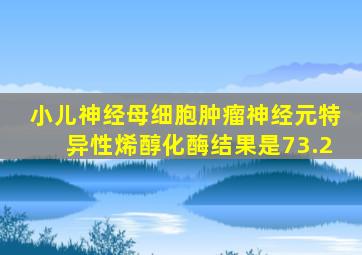 小儿神经母细胞肿瘤神经元特异性烯醇化酶结果是73.2