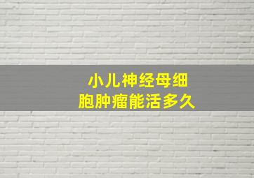 小儿神经母细胞肿瘤能活多久