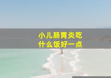 小儿肠胃炎吃什么饭好一点