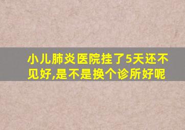 小儿肺炎医院挂了5天还不见好,是不是换个诊所好呢