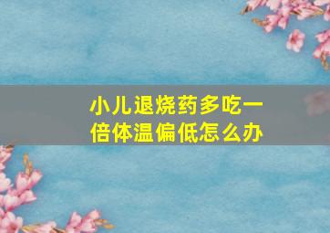 小儿退烧药多吃一倍体温偏低怎么办