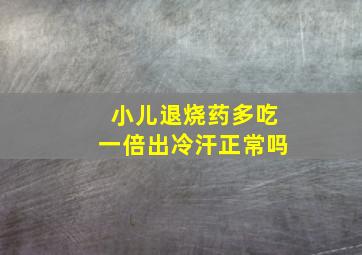 小儿退烧药多吃一倍出冷汗正常吗