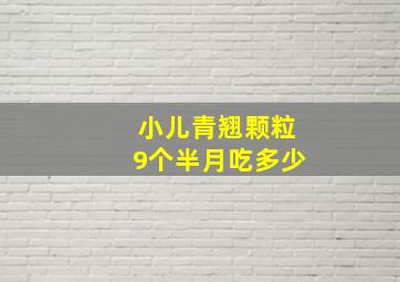 小儿青翘颗粒9个半月吃多少