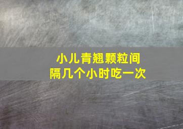 小儿青翘颗粒间隔几个小时吃一次