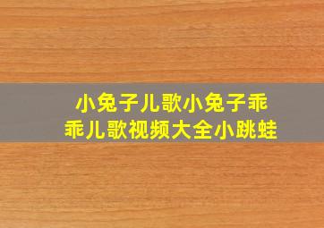 小兔子儿歌小兔子乖乖儿歌视频大全小跳蛙