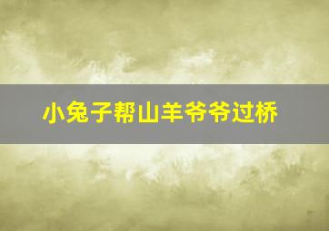 小兔子帮山羊爷爷过桥