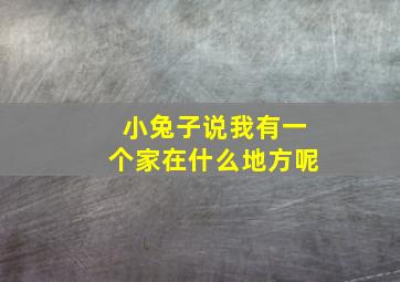 小兔子说我有一个家在什么地方呢