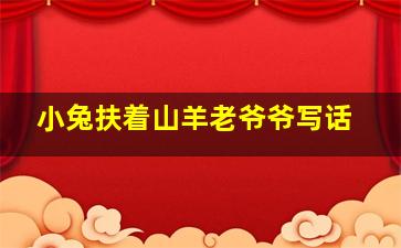 小兔扶着山羊老爷爷写话