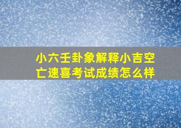 小六壬卦象解释小吉空亡速喜考试成绩怎么样