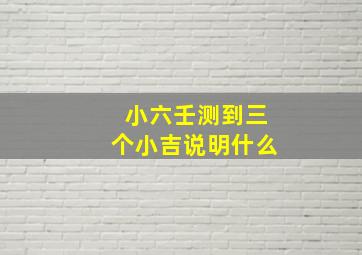 小六壬测到三个小吉说明什么