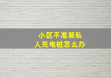 小区不准装私人充电桩怎么办