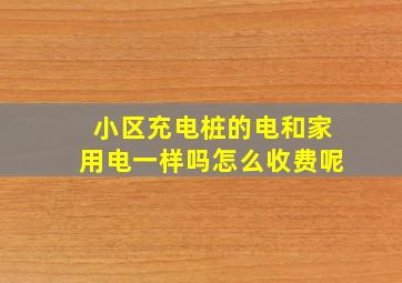 小区充电桩的电和家用电一样吗怎么收费呢