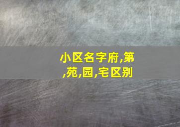 小区名字府,第,苑,园,宅区别