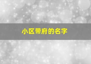 小区带府的名字