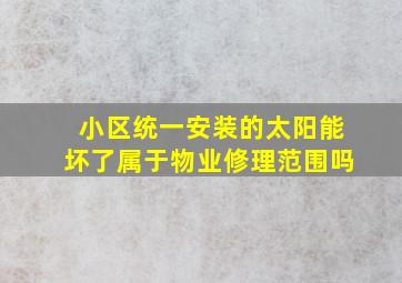 小区统一安装的太阳能坏了属于物业修理范围吗