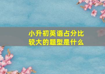 小升初英语占分比较大的题型是什么